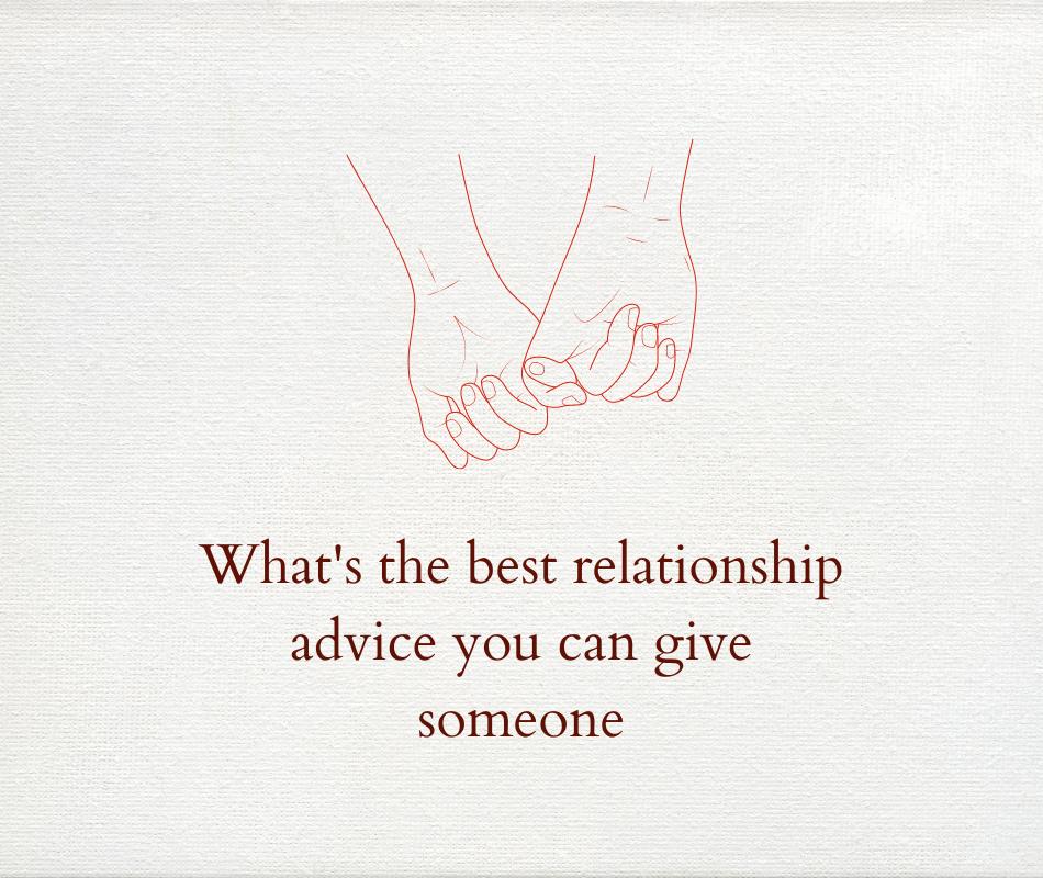 What’s the best relationship advice you can give someone?